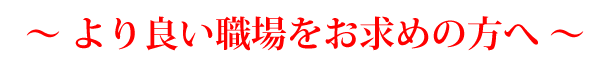 ～より良い職場をお求めの方へ～